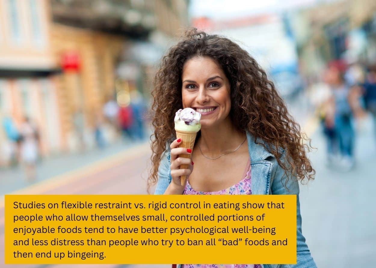 Woman smiling while enjoying an ice cream cone during a walk outdoors. Caption: Studies on flexible restraint vs. rigid control in eating show that people who allow themselves small, controlled portions of enjoyable foods tend to have better psychological well-being and less distress than people who try to ban all “bad” foods and then end up bingeing.